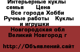 Интерьерные куклы - семья. ) › Цена ­ 4 200 - Все города Хобби. Ручные работы » Куклы и игрушки   . Новгородская обл.,Великий Новгород г.